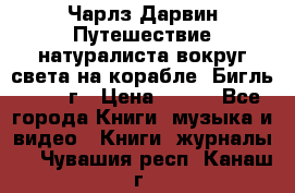 Чарлз Дарвин Путешествие натуралиста вокруг света на корабле “Бигль“ 1955 г › Цена ­ 450 - Все города Книги, музыка и видео » Книги, журналы   . Чувашия респ.,Канаш г.